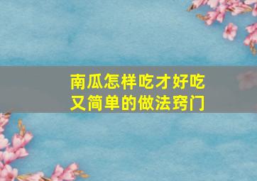 南瓜怎样吃才好吃又简单的做法窍门