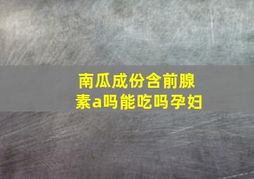 南瓜成份含前腺素a吗能吃吗孕妇