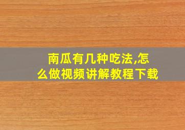 南瓜有几种吃法,怎么做视频讲解教程下载