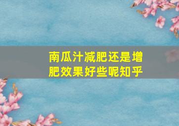 南瓜汁减肥还是增肥效果好些呢知乎