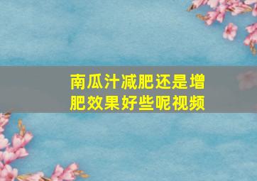 南瓜汁减肥还是增肥效果好些呢视频