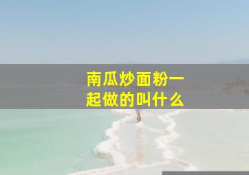 南瓜炒面粉一起做的叫什么