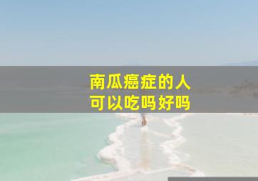 南瓜癌症的人可以吃吗好吗