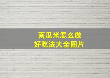 南瓜米怎么做好吃法大全图片