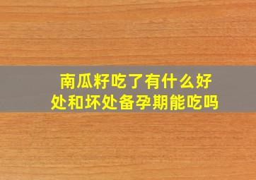 南瓜籽吃了有什么好处和坏处备孕期能吃吗