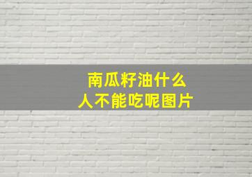 南瓜籽油什么人不能吃呢图片