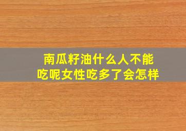 南瓜籽油什么人不能吃呢女性吃多了会怎样