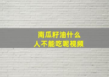 南瓜籽油什么人不能吃呢视频