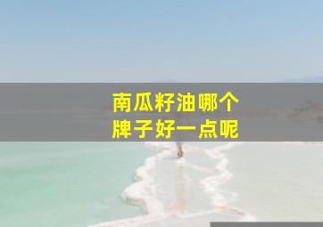 南瓜籽油哪个牌子好一点呢