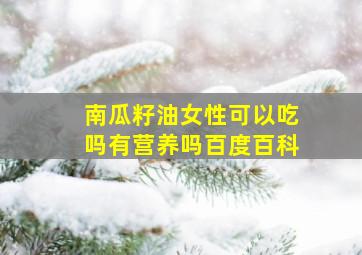 南瓜籽油女性可以吃吗有营养吗百度百科