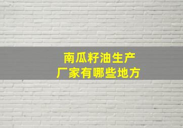 南瓜籽油生产厂家有哪些地方