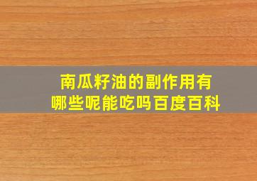 南瓜籽油的副作用有哪些呢能吃吗百度百科