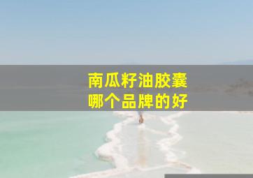 南瓜籽油胶囊哪个品牌的好