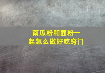 南瓜粉和面粉一起怎么做好吃窍门