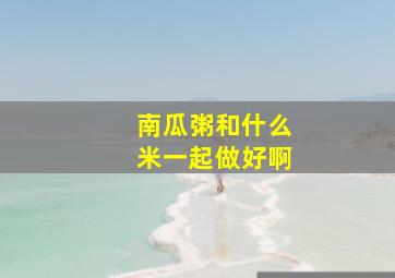 南瓜粥和什么米一起做好啊