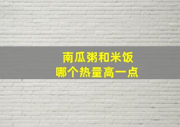 南瓜粥和米饭哪个热量高一点