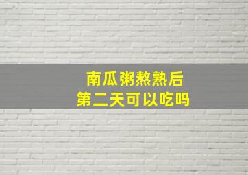 南瓜粥熬熟后第二天可以吃吗