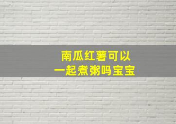 南瓜红薯可以一起煮粥吗宝宝