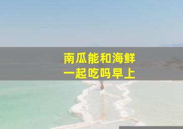 南瓜能和海鲜一起吃吗早上