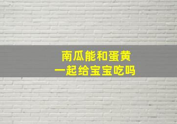 南瓜能和蛋黄一起给宝宝吃吗