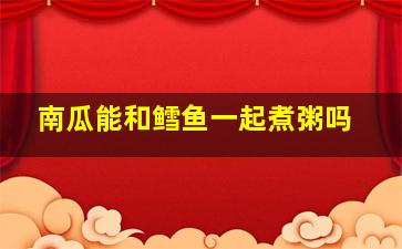 南瓜能和鳕鱼一起煮粥吗