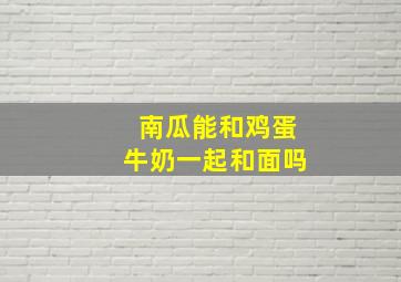 南瓜能和鸡蛋牛奶一起和面吗