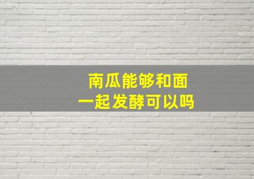 南瓜能够和面一起发酵可以吗