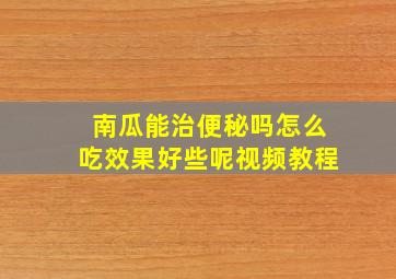 南瓜能治便秘吗怎么吃效果好些呢视频教程