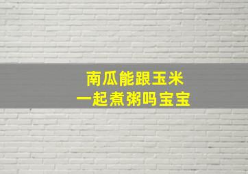 南瓜能跟玉米一起煮粥吗宝宝