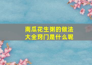 南瓜花生粥的做法大全窍门是什么呢