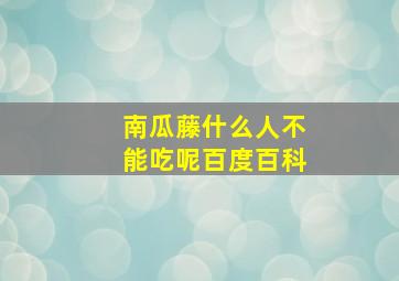 南瓜藤什么人不能吃呢百度百科