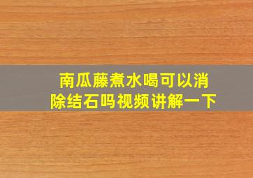 南瓜藤煮水喝可以消除结石吗视频讲解一下