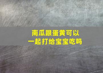 南瓜跟蛋黄可以一起打给宝宝吃吗