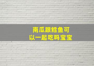 南瓜跟鳕鱼可以一起吃吗宝宝