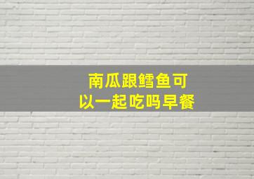 南瓜跟鳕鱼可以一起吃吗早餐