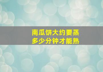 南瓜饼大约要蒸多少分钟才能熟