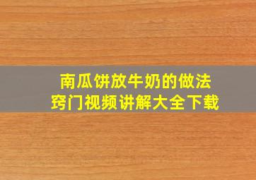 南瓜饼放牛奶的做法窍门视频讲解大全下载