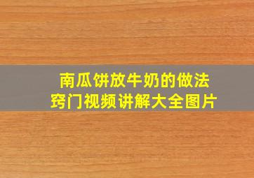 南瓜饼放牛奶的做法窍门视频讲解大全图片