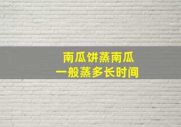 南瓜饼蒸南瓜一般蒸多长时间