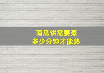 南瓜饼需要蒸多少分钟才能熟