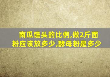 南瓜馒头的比例,做2斤面粉应该放多少,酵母粉是多少