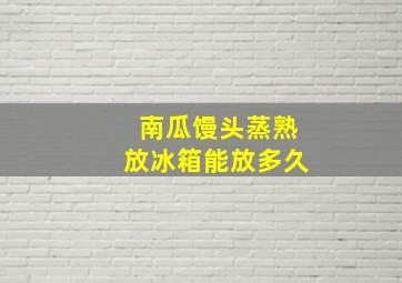 南瓜馒头蒸熟放冰箱能放多久