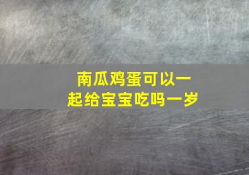 南瓜鸡蛋可以一起给宝宝吃吗一岁