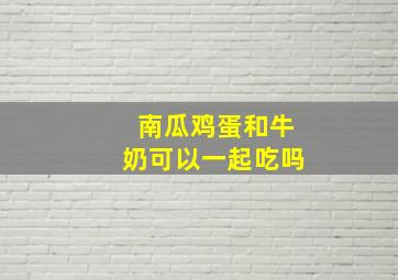 南瓜鸡蛋和牛奶可以一起吃吗