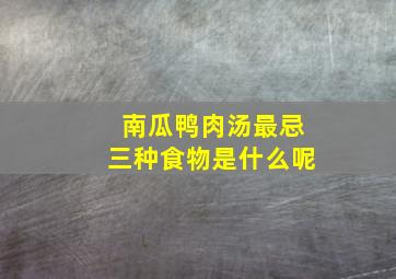 南瓜鸭肉汤最忌三种食物是什么呢