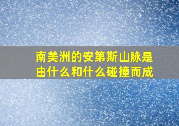 南美洲的安第斯山脉是由什么和什么碰撞而成