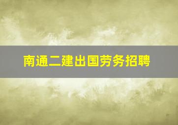 南通二建出国劳务招聘