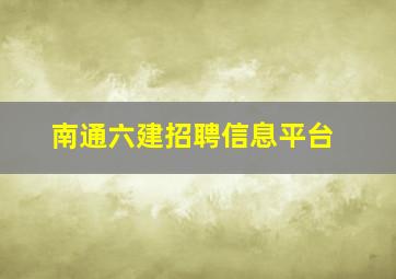 南通六建招聘信息平台