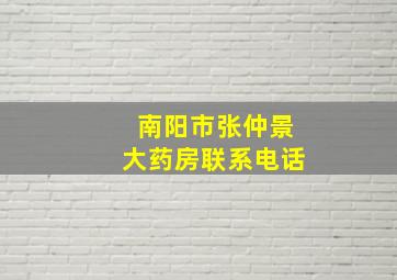 南阳市张仲景大药房联系电话