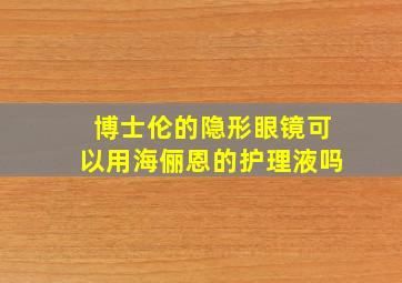 博士伦的隐形眼镜可以用海俪恩的护理液吗